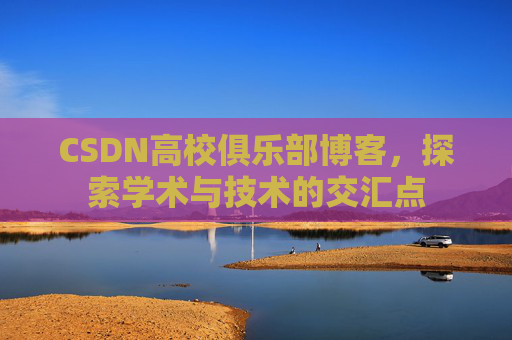 CSDN高校俱乐部博客,探索学术与技术的交汇点